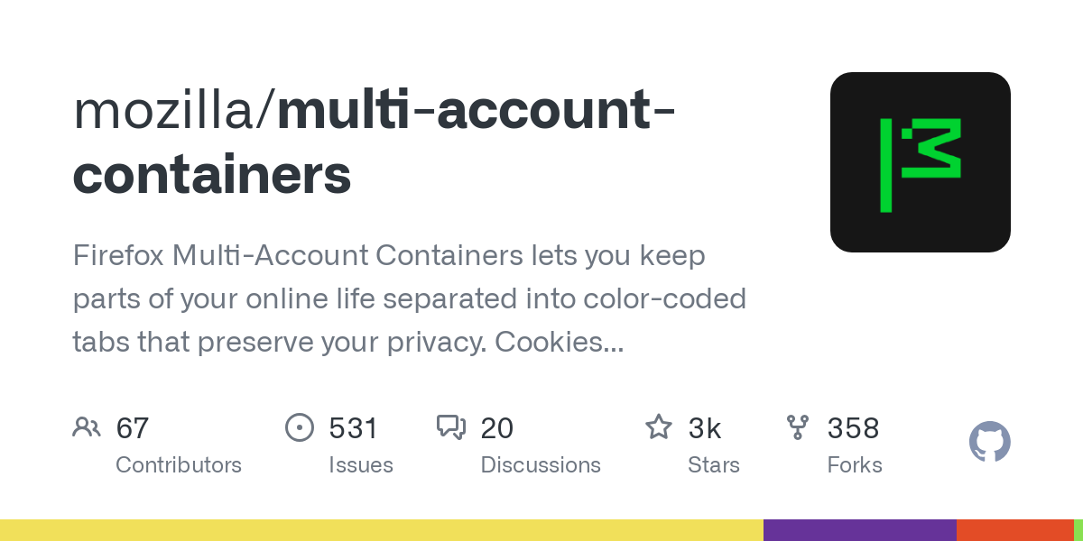 GitHub - mozilla/multi-account-containers: Firefox Multi-Account Containers lets you keep parts of your online life separated into color-coded tabs that preserve your privacy. Cookies are separated by container, allowing you to use the web with multiple identities or accounts simultaneously.